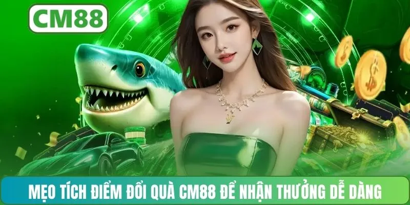 Mẹo tích điểm đổi quà CM88 để nhận thưởng dễ dàng